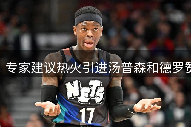 专家建议热火引进汤普森和德罗赞强化阵容