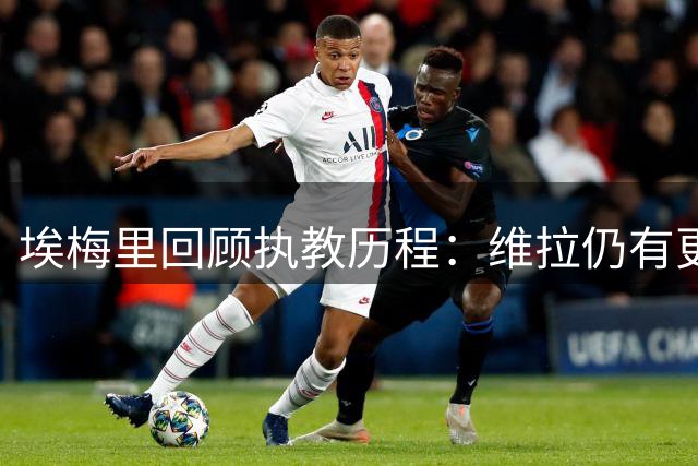埃梅里回顾执教历程：维拉仍有更高追求