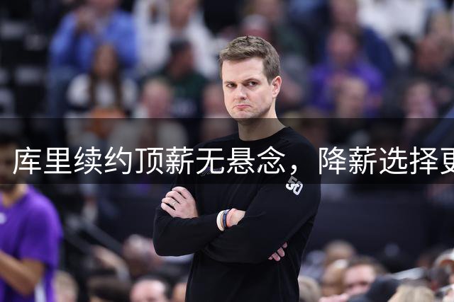 库里续约顶薪无悬念，降薪选择更令人意外