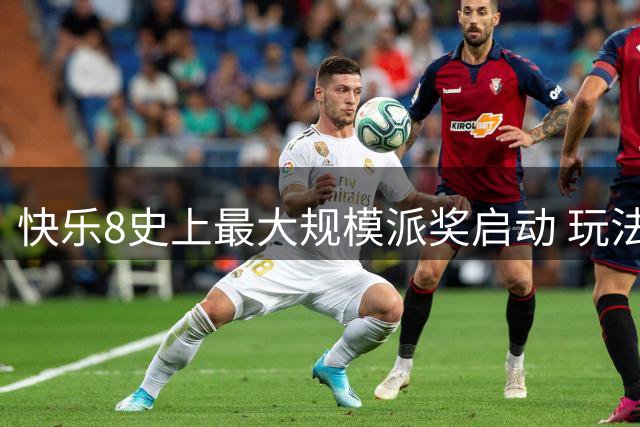 快乐8史上最大规模派奖启动 玩法有调整