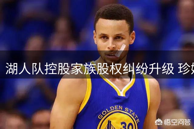 湖人队控股家族股权纠纷升级 珍妮申请司法干预
