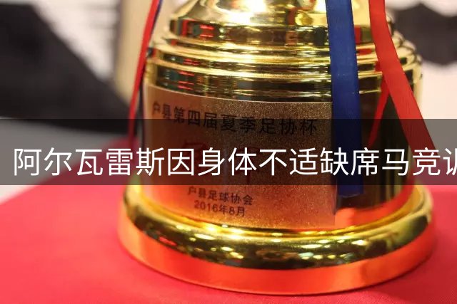 阿尔瓦雷斯因身体不适缺席马竞训练 肠胃问题与失眠成主因