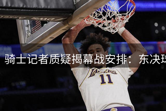 骑士记者质疑揭幕战安排：东决球队为何被忽视？